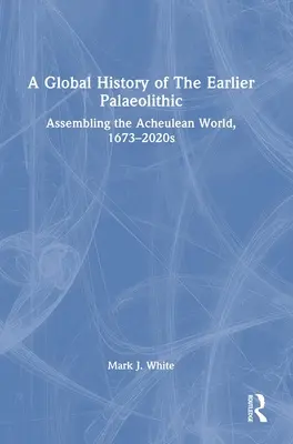 Una storia globale del Paleolitico anteriore: Assemblare il mondo acheuleano, 1673-2020 - A Global History of The Earlier Palaeolithic: Assembling the Acheulean World, 1673-2020s