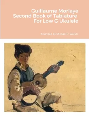 Guillaume Morlaye Secondo libro di intavolatura per ukulele in sol basso - Guillaume Morlaye Second Book of Tablature For Low G Ukulele