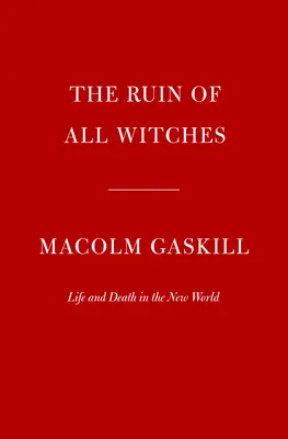 La rovina di tutte le streghe: Vita e morte nel nuovo mondo - The Ruin of All Witches: Life and Death in the New World