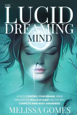 La mente che sogna lucida: come controllare i propri sogni, superare le pareti del sonno e raggiungere una completa consapevolezza mente-corpo - The Lucid Dreaming Mind: How To Control Your Dreams, Break Through The Walls Of Sleep And Get Into Complete Mind-Body Awareness