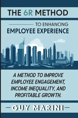 Il metodo 6R per migliorare l'esperienza dei dipendenti: Un metodo per migliorare l'impegno dei dipendenti, la disuguaglianza di reddito e la crescita dei profitti - The 6R Method to Enhancing Employee Experience: A Method to Improve Employee Engagement, Income Inequality, and Profitable Growth