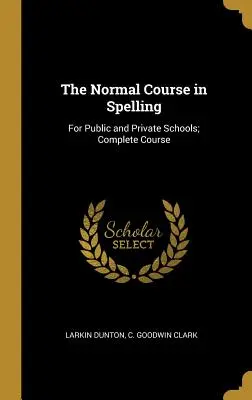 Il corso normale di ortografia: Per le scuole pubbliche e private; Corso completo - The Normal Course in Spelling: For Public and Private Schools; Complete Course