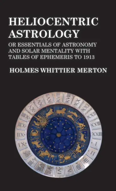 Astrologia eliocentrica o Elementi essenziali di astronomia e mentalità solare con tavole di effemeridi al 1913 - Heliocentric Astrology or Essentials of Astronomy and Solar Mentality with Tables of Ephemeris to 1913