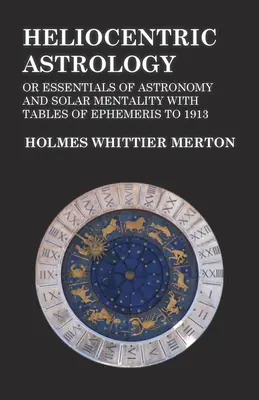 Astrologia eliocentrica o elementi essenziali di astronomia e mentalità solare con tavole di effemeridi fino al 1913 - Heliocentric Astrology or Essentials of Astronomy and Solar Mentality with Tables of Ephemeris to 1913