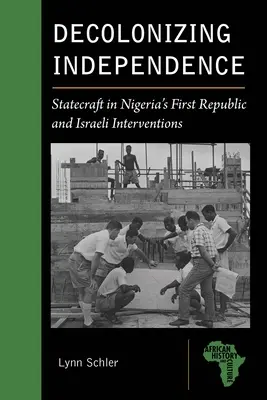 L'indipendenza decolonizzante: Lo statecraft nella Prima Repubblica nigeriana e gli interventi israeliani - Decolonizing Independence: Statecraft in Nigeria's First Republic and Israeli Interventions