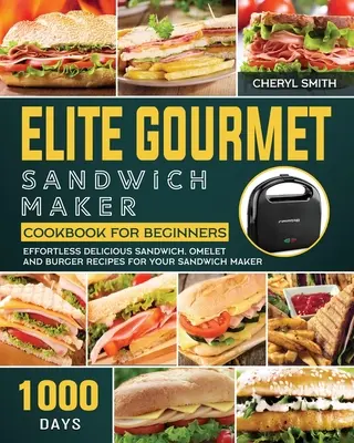 Elite Gourmet Sandwich Maker Cookbook per principianti: 1000 ricette di panini, frittate e hamburger senza sforzo per il tuo Sandwich Maker - Elite Gourmet Sandwich Maker Cookbook for Beginners: 1000-Day Effortless Delicious Sandwich, Omelet and Burger Recipes for your Sandwich Maker