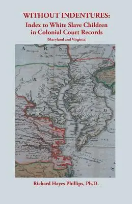Senza contratto di lavoro: Indice dei figli di schiavi bianchi nei registri dei tribunali coloniali [Maryland e Virginia]. - Without Indentures: Index to White Slave Children in Colonial Court Records [Maryland and Virginia]