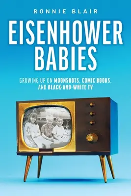 I bambini di Eisenhower: Crescere con i Moonshot, i fumetti e la TV in bianco e nero - Eisenhower Babies: Growing Up on Moonshots, Comic Books, and Black-and-White TV