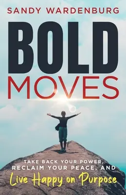Mosse audaci: Riprendete il vostro potere, recuperate la vostra pace e vivete felici con uno scopo preciso - Bold Moves: Take Back Your Power, Reclaim Your Peace, and Live Happy on Purpose