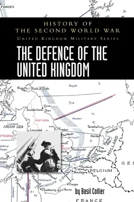 La difesa del Regno Unito: storia della seconda guerra mondiale: United Kingdom Military Series: Storia ufficiale della campagna - The Defence of the United Kingdom: History of the Second World War: United Kingdom Military Series: Official Campaign History