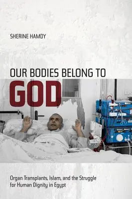 I nostri corpi appartengono a Dio: Trapianti di organi, Islam e lotta per la dignità umana in Egitto - Our Bodies Belong to God: Organ Transplants, Islam, and the Struggle for Human Dignity in Egypt