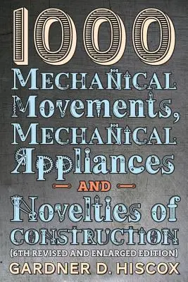 1000 movimenti meccanici, apparecchi meccanici e novità costruttive (6a edizione riveduta e ampliata) - 1000 Mechanical Movements, Mechanical Appliances and Novelties of Construction (6th revised and enlarged edition)
