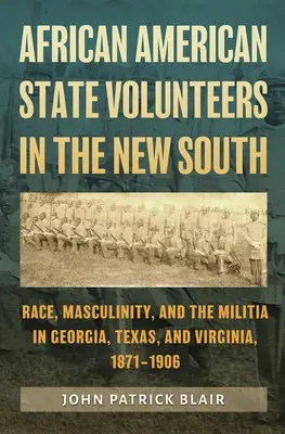 Volontari di Stato afroamericani nel Nuovo Sud: Razza, mascolinità e milizia in Georgia, Texas e Virginia, 1871-1906 - African American State Volunteers in the New South: Race, Masculinity, and the Militia in Georgia, Texas, and Virginia, 1871-1906
