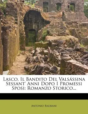 Lasco, Il Bandito del Valsassina Sessant'anni dopo i Promessi Sposi: Romanzo Storico... - Lasco, Il Bandito del Valsassina Sessant' Anni Dopo I Promessi Sposi: Romanzo Storico...