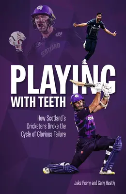 Giocare con i denti: Come i giocatori di cricket scozzesi hanno spezzato il ciclo del fallimento glorioso - Playing with Teeth: How Scotland's Cricketers Broke the Cycle of Glorious Failure