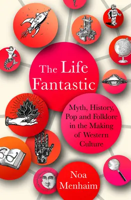 La vita fantastica: Mito, storia, pop e folklore nella creazione della cultura occidentale - The Life Fantastic: Myth, History, Pop and Folklore in the Making of Western Culture