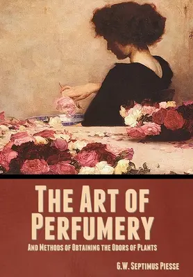 L'arte della profumeria e i metodi per ottenere gli odori delle piante - The Art of Perfumery, and Methods of Obtaining the Odors of Plants
