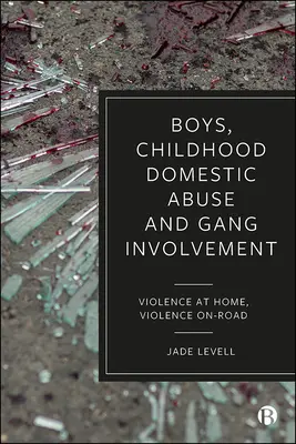 Ragazzi, abusi domestici infantili e coinvolgimento nelle bande: Violenza in casa, violenza sulla strada - Boys, Childhood Domestic Abuse, and Gang Involvement: Violence at Home, Violence On-Road
