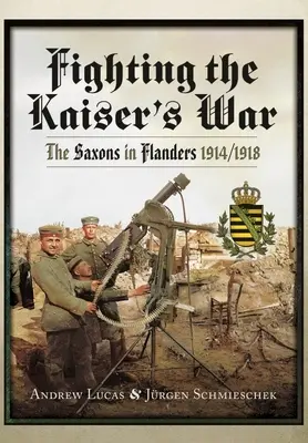 Combattere la guerra del Kaiser: i Sassoni nelle Fiandre, 1914-1918 - Fighting the Kaiser's War: The Saxons in Flanders, 1914-1918