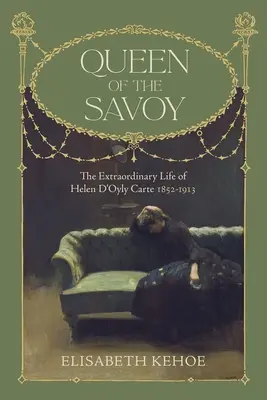 La regina dei Savoia: la straordinaria vita di Helen d'Oyly Carte 1852-1913 - Queen of the Savoy: The Extraordinary Life of Helen d'Oyly Carte 1852-1913