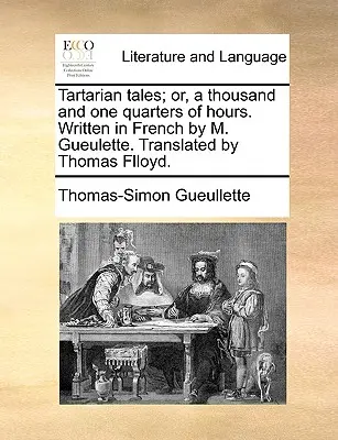 Racconti tartari; o, mille e un quarto d'ora. Scritto in francese da M. Gueulette. Tradotto da Thomas Flloyd. - Tartarian Tales; Or, a Thousand and One Quarters of Hours. Written in French by M. Gueulette. Translated by Thomas Flloyd.