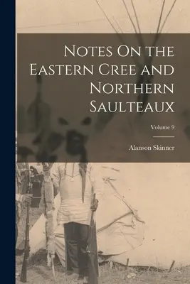 Note sui Cree orientali e i Saulteaux settentrionali; Volume 9 - Notes On the Eastern Cree and Northern Saulteaux; Volume 9