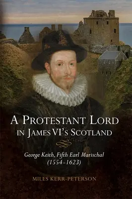 Un signore protestante nella Scozia di Giacomo VI: George Keith, quinto conte Marischal (1554-1623) - A Protestant Lord in James VI's Scotland: George Keith, Fifth Earl Marischal (1554-1623)