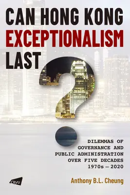 L'eccezionalità di Hong Kong può durare? Dilemmi della governance e della pubblica amministrazione in cinque decenni, 1970-2020 - Can Hong Kong Exceptionalism Last?: Dilemmas of Governance and Public Administration Over Five Decades, 1970s-2020