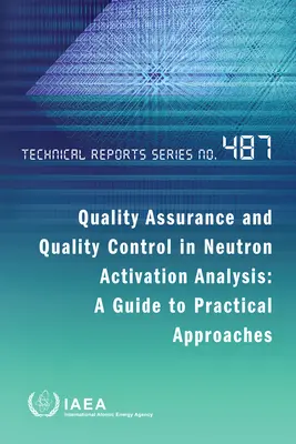 Assicurazione e controllo di qualità nell'analisi di attivazione neutronica: Una guida agli approcci pratici: Serie di rapporti tecnici n. 487 - Quality Assurance and Quality Control in Neutron Activation Analysis: A Guide to Practical Approaches: Technical Reports Series No. 487