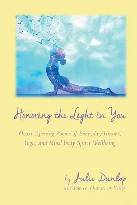 Onorare la luce in te: Poesie che aprono il cuore di eroi di tutti i giorni, yoga e benessere dello spirito e del corpo. - Honoring the Light in You: Heart Opening Poems of Everyday Heroes, Yoga, and Mind Body Spirit Wellbeing