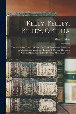 Kelly, Kelley, Killey, O'Killia: discendenti di David O'Killia che ha prestato giuramento di fedeltà come abitante di Yarmouth, contea di Barnstable, Plymouth - Kelly, Kelley, Killey, O'Killia: Descendants of David O'Killia Who Took the Oath of Fidelity as an Inhabitant of Yarmouth, Barnstable County, Plymouth