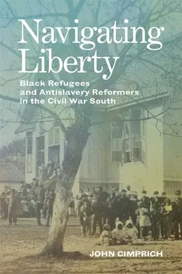 Navigare nella libertà: Rifugiati neri e riformatori antischiavisti nel Sud della Guerra Civile - Navigating Liberty: Black Refugees and Antislavery Reformers in the Civil War South