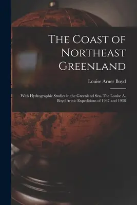 La costa della Groenlandia nordorientale: Con studi idrografici nel Mare di Groenlandia. Le spedizioni artiche di Louise A. Boyd del 1937 e 1938 - The Coast of Northeast Greenland: With Hydrographic Studies in the Greenland Sea. The Louise A. Boyd Arctic Expeditions of 1937 and 1938