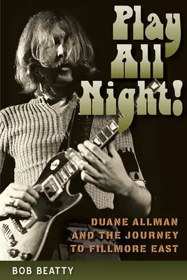 Play All Night! Duane Allman e il viaggio verso il Fillmore East - Play All Night!: Duane Allman and the Journey to Fillmore East
