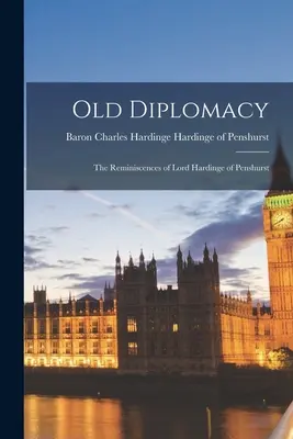 Vecchia diplomazia; le reminiscenze di Lord Hardinge di Penshurst - Old Diplomacy; the Reminiscences of Lord Hardinge of Penshurst