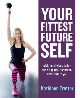 Il vostro sé futuro più in forma: fare delle scelte oggi per un futuro più felice, più sano e più in forma - Your Fittest Future Self: Making Choices Today for a Happier, Healthier, Fitter Future You