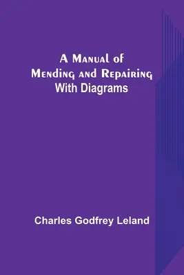 Panduan untuk Memperbaiki dan Memperbaiki; Dengan Diagram - A Manual of Mending and Repairing; With Diagrams