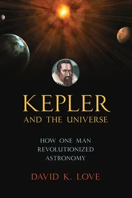 Keplero e l'universo: Come un uomo ha rivoluzionato l'astronomia - Kepler and the Universe: How One Man Revolutionized Astronomy