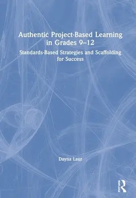 Apprendimento autentico basato su progetti nei gradi 9-12: Strategie basate su standard e scaffolding per il successo - Authentic Project-Based Learning in Grades 9-12: Standards-Based Strategies and Scaffolding for Success
