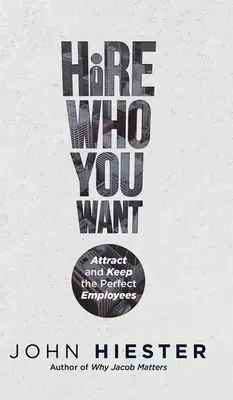 Assumere chi si vuole: Attirare e mantenere i dipendenti perfetti - Hire Who You Want: Attract and Keep the Perfect Employees