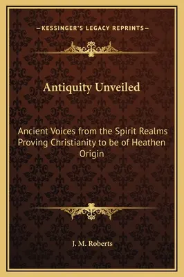 L'antichità svelata: Voci antiche dai regni degli spiriti che provano che il cristianesimo è di origine pagana - Antiquity Unveiled: Ancient Voices from the Spirit Realms Proving Christianity to be of Heathen Origin
