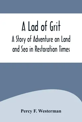 Un ragazzo di grinta: Una storia di avventura per terra e per mare in tempi di restaurazione - A Lad of Grit: A Story of Adventure on Land and Sea in Restoration Times