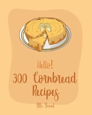 Ciao! 300 ricette di pane di mais: Il miglior libro di ricette di pane di mais per principianti [Pane messicano, ricette di salsa messicana, libro di ricette di panini con salsiccia, mais - Hello! 300 Cornbread Recipes: Best Cornbread Cookbook Ever For Beginners [Mexican Bread Recipes, Mexican Salsa Recipes, Sausage Rolls Cookbook, Corn