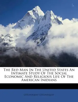 L'uomo rosso negli Stati Uniti: uno studio intimo della vita sociale, economica e religiosa degli indiani d'America - The Red Man In The United States An Intimate Study Of The Social Economic And Religious Life Of The American Inidians