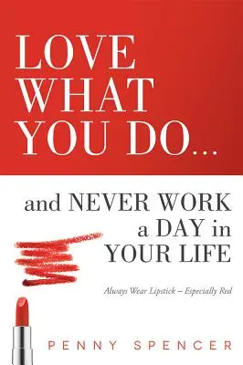 Ama ciò che fai... e non lavorare mai un giorno nella tua vita: Indossate sempre il rossetto, soprattutto rosso - Love What You Do...and Never Work a Day in Your Life: Always Wear Lipstick--Especially Red