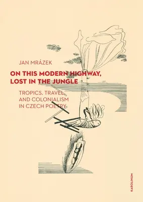 Su questa autostrada moderna, persa nella giungla: Tropici, viaggi e colonialismo nella poesia ceca - On This Modern Highway, Lost in the Jungle: Tropics, Travel, and Colonialism in Czech Poetry