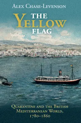 La bandiera gialla: La quarantena e il mondo mediterraneo britannico, 1780-1860 - The Yellow Flag: Quarantine and the British Mediterranean World, 1780-1860