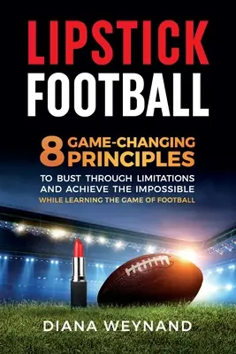 Lipstick Football: 8 principi che cambiano il gioco per superare i limiti e raggiungere l'impossibile mentre si impara il gioco del calcio - Lipstick Football: 8 Game-Changing Principles to Bust Through Limitations and Achieve the Impossible While Learning the Game of Football