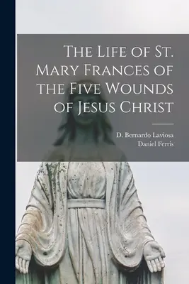La vita di Santa Maria Francesca delle cinque piaghe di Gesù Cristo - The Life of St. Mary Frances of the Five Wounds of Jesus Christ