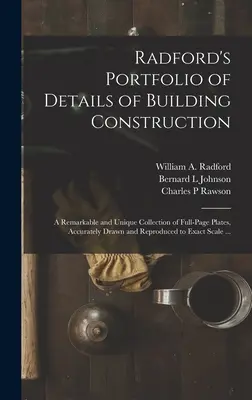 Radford's Portfolio of Details of Building Construction: una notevole e unica raccolta di tavole a pagina intera, accuratamente disegnate e riprodotte a colori. - Radford's Portfolio of Details of Building Construction: a Remarkable and Unique Collection of Full-page Plates, Accurately Drawn and Reproduced to Ex